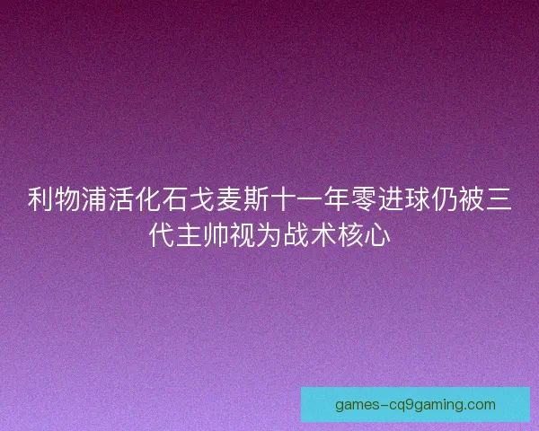 利物浦活化石戈麦斯十一年零进球仍被三代主帅视为战术核心
