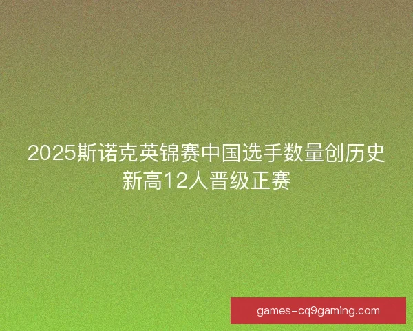 2025斯诺克英锦赛中国选手数量创历史新高12人晋级正赛